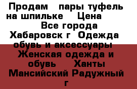 Продам 2 пары туфель на шпильке  › Цена ­ 1 000 - Все города, Хабаровск г. Одежда, обувь и аксессуары » Женская одежда и обувь   . Ханты-Мансийский,Радужный г.